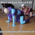 I think I'd skip destroying the universe until I had my fill of Yoga class